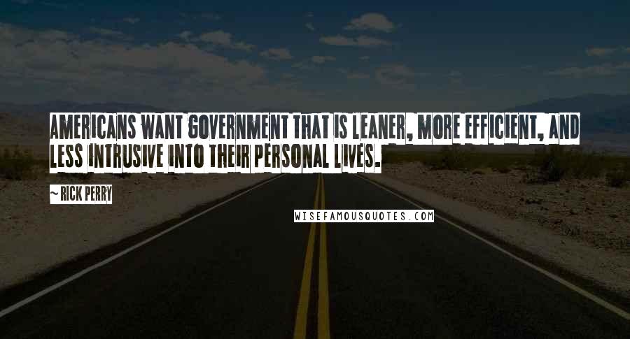 Rick Perry quotes: Americans want government that is leaner, more efficient, and less intrusive into their personal lives.