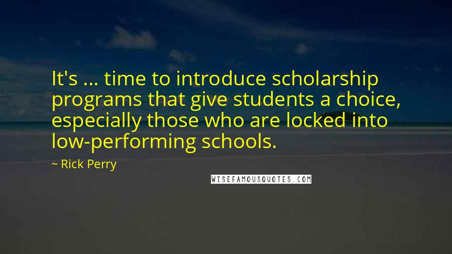 Rick Perry quotes: It's ... time to introduce scholarship programs that give students a choice, especially those who are locked into low-performing schools.