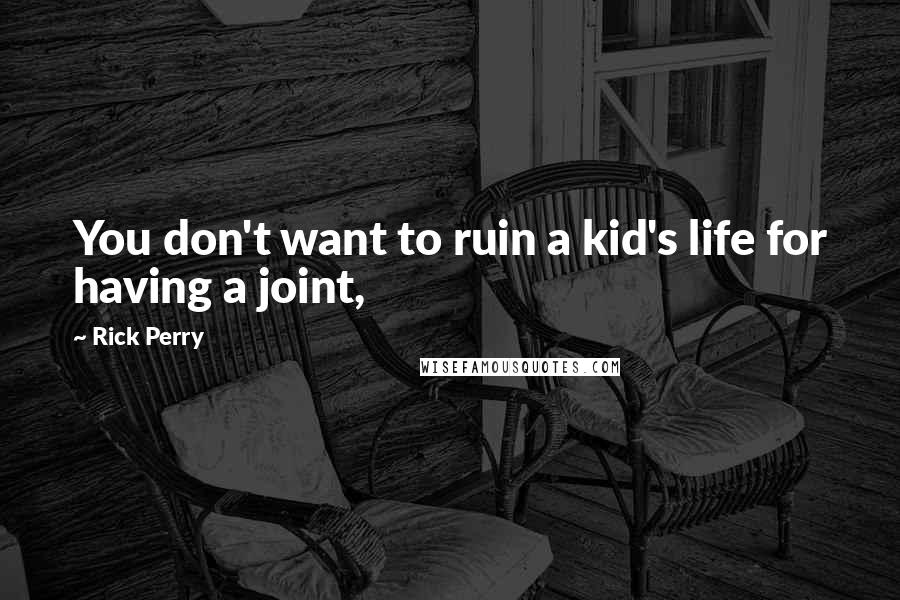 Rick Perry quotes: You don't want to ruin a kid's life for having a joint,