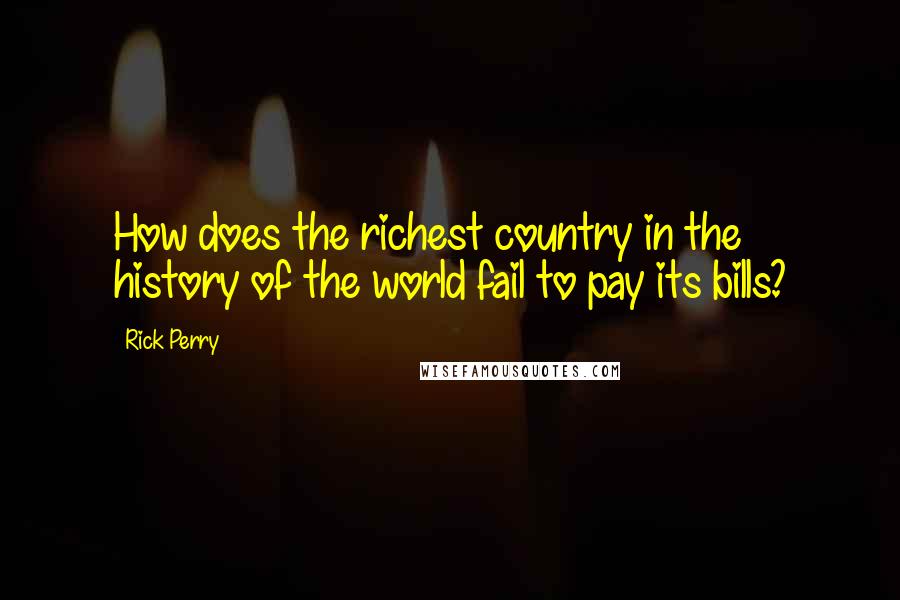 Rick Perry quotes: How does the richest country in the history of the world fail to pay its bills?