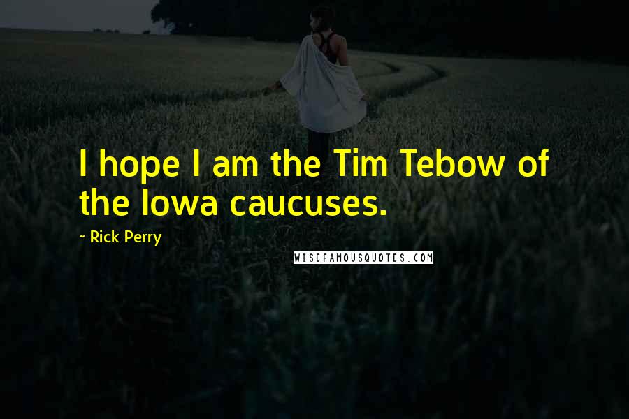 Rick Perry quotes: I hope I am the Tim Tebow of the Iowa caucuses.