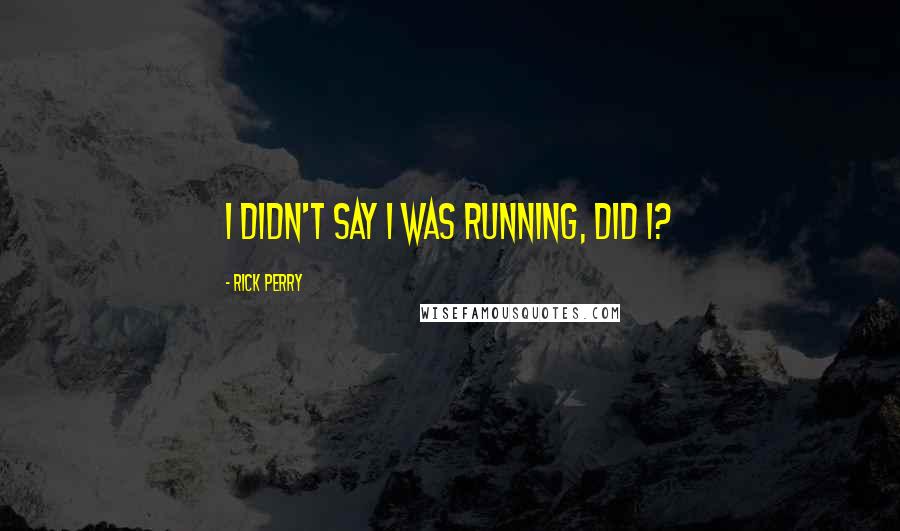 Rick Perry quotes: I didn't say I was running, did I?