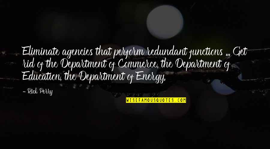 Rick Perry Quotes By Rick Perry: Eliminate agencies that perform redundant functions ... Get