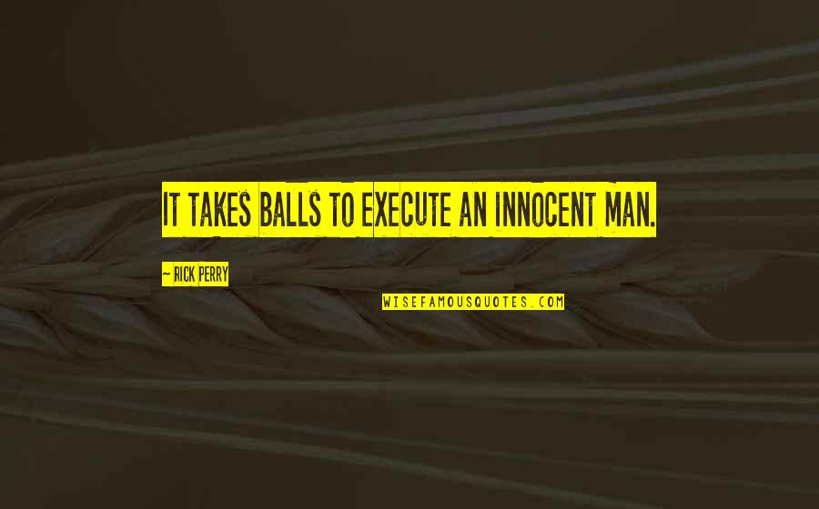Rick Perry Quotes By Rick Perry: It takes balls to execute an innocent man.