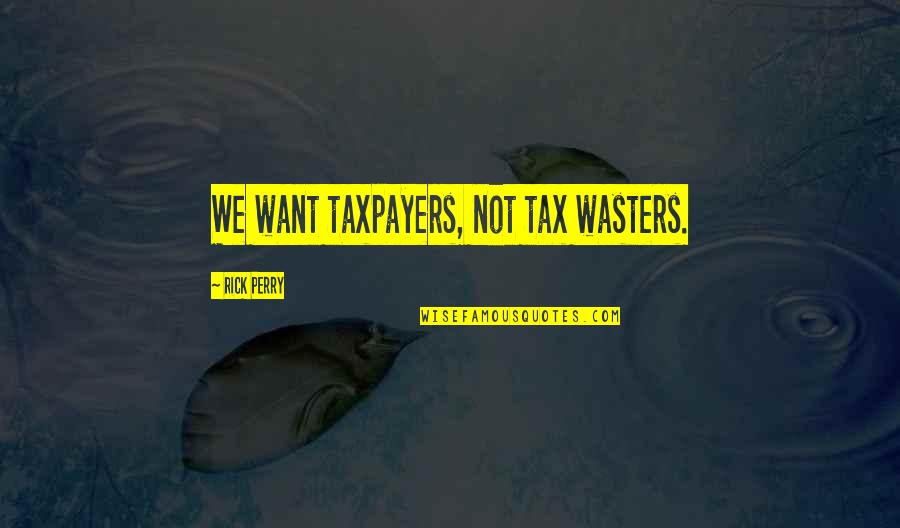 Rick Perry Quotes By Rick Perry: We want taxpayers, not tax wasters.