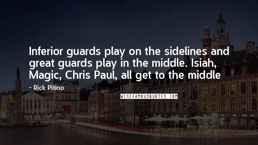 Rick Pitino quotes: Inferior guards play on the sidelines and great guards play in the middle. Isiah, Magic, Chris Paul, all get to the middle
