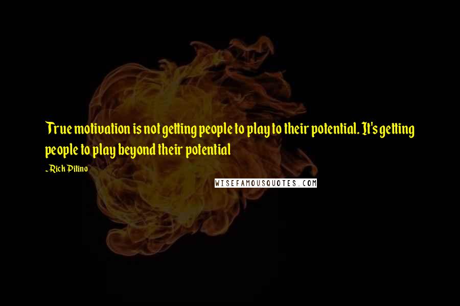 Rick Pitino quotes: True motivation is not getting people to play to their potential. It's getting people to play beyond their potential