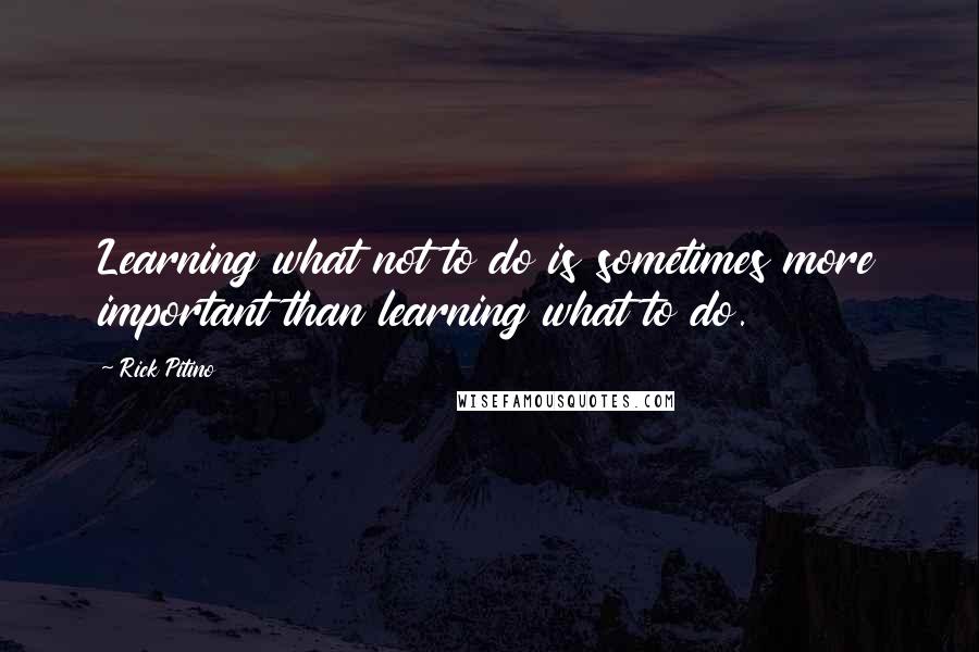 Rick Pitino quotes: Learning what not to do is sometimes more important than learning what to do.