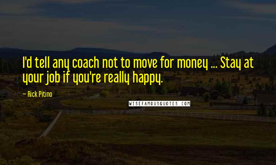 Rick Pitino quotes: I'd tell any coach not to move for money ... Stay at your job if you're really happy.