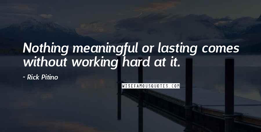 Rick Pitino quotes: Nothing meaningful or lasting comes without working hard at it.