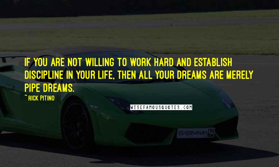 Rick Pitino quotes: If you are not willing to work hard and establish discipline in your life, then all your dreams are merely pipe dreams. Rick Pitino quotes: If you are not willing to work hard and establish discipline in your life, then all your dreams are merely pipe dreams.