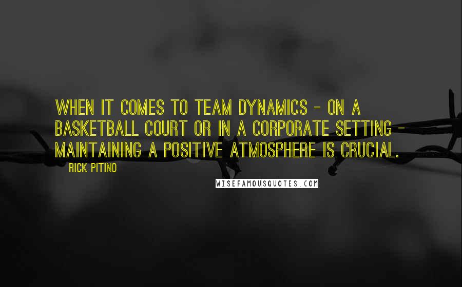 Rick Pitino quotes: When it comes to team dynamics - on a basketball court or in a corporate setting - maintaining a positive atmosphere is crucial.