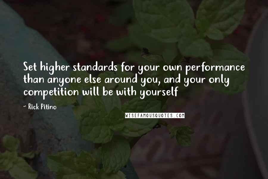 Rick Pitino quotes: Set higher standards for your own performance than anyone else around you, and your only competition will be with yourself Rick Pitino quotes: Set higher standards for your own performance than anyone else around you, and your only competition will be with yourself