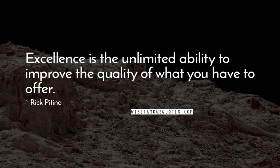 Rick Pitino quotes: Excellence is the unlimited ability to improve the quality of what you have to offer.