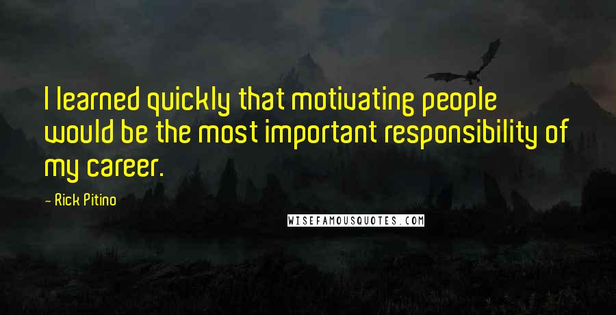 Rick Pitino quotes: I learned quickly that motivating people would be the most important responsibility of my career.