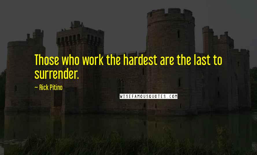 Rick Pitino quotes: Those who work the hardest are the last to surrender.