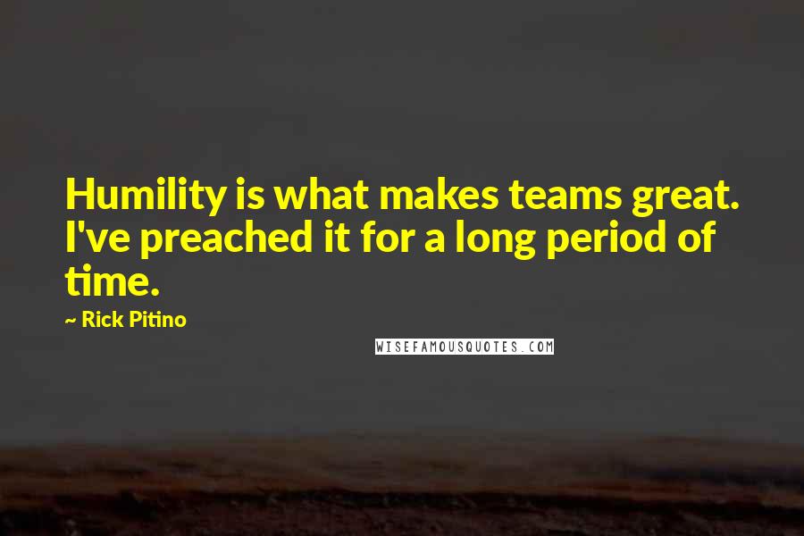 Rick Pitino quotes: Humility is what makes teams great. I've preached it for a long period of time.