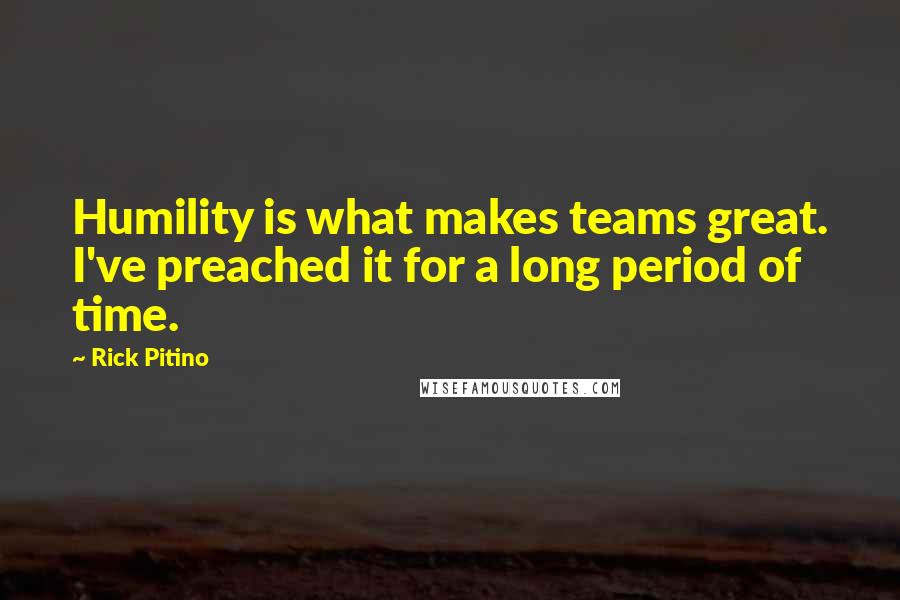 Rick Pitino quotes: Humility is what makes teams great. I've preached it for a long period of time.