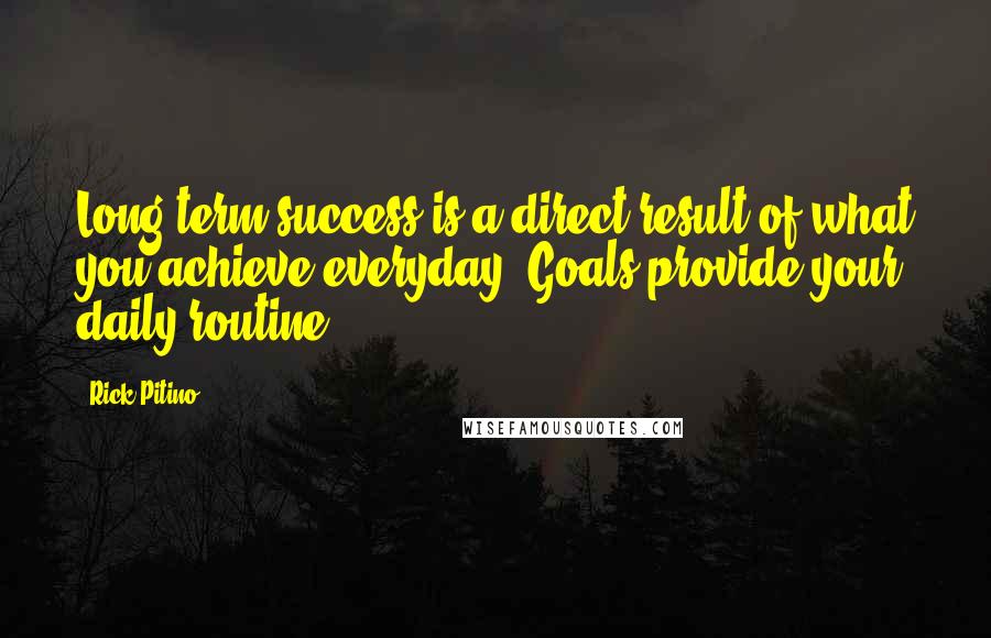 Rick Pitino quotes: Long term success is a direct result of what you achieve everyday. Goals provide your daily routine