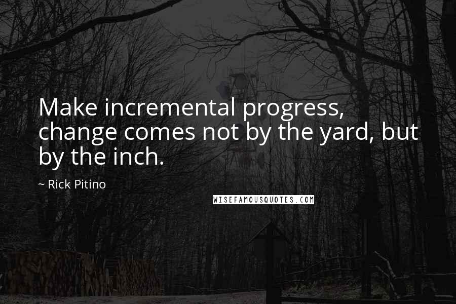 Rick Pitino quotes: Make incremental progress, change comes not by the yard, but by the inch.