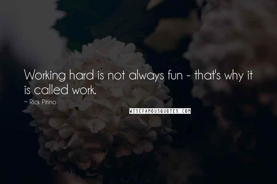 Rick Pitino quotes: Working hard is not always fun - that's why it is called work.