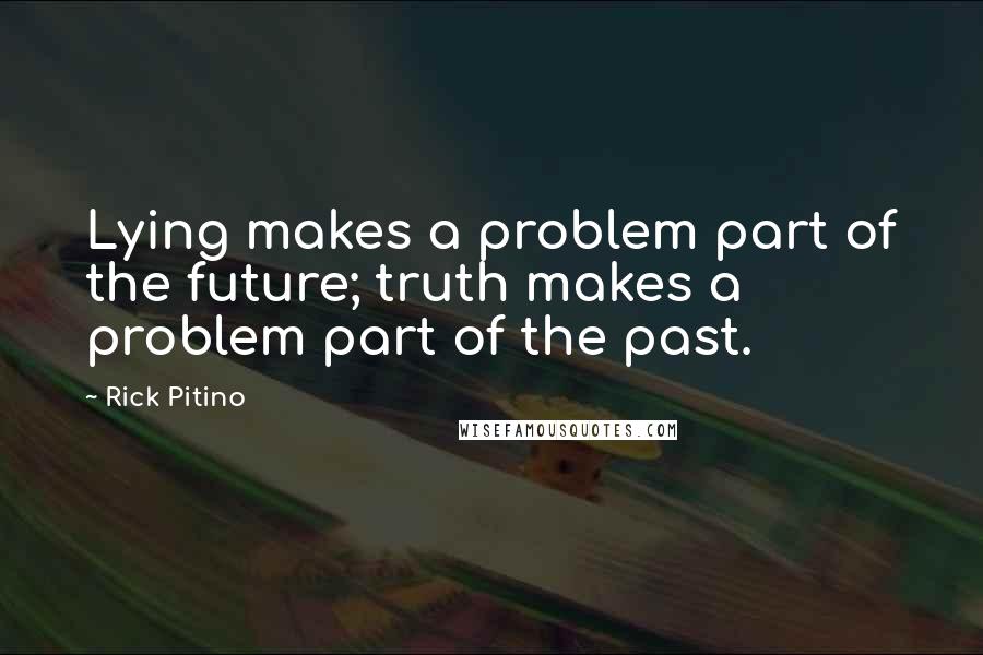 Rick Pitino quotes: Lying makes a problem part of the future; truth makes a problem part of the past.