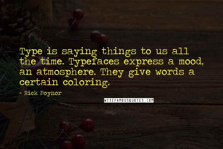 Rick Poynor quotes: Type is saying things to us all the time. Typefaces express a mood, an atmosphere. They give words a certain coloring.