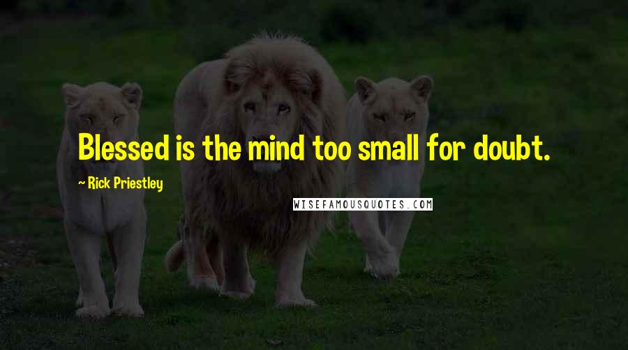 Rick Priestley quotes: Blessed is the mind too small for doubt.