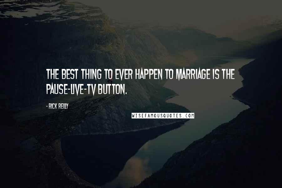 Rick Reilly quotes: The best thing to ever happen to marriage is the pause-live-TV button.