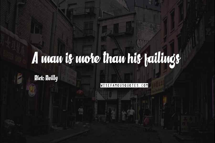 Rick Reilly quotes: A man is more than his failings. Rick Reilly quotes: A man is more than his failings.