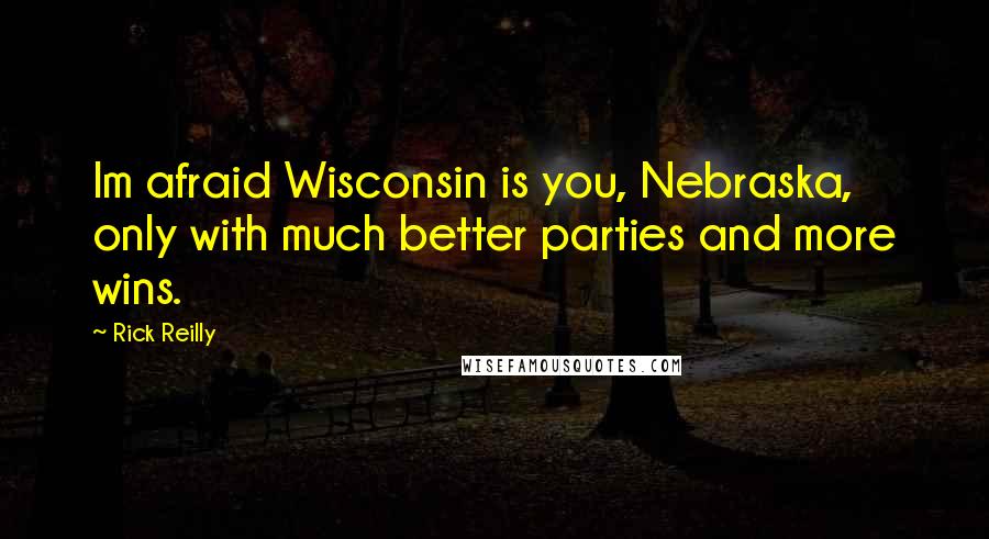 Rick Reilly quotes: Im afraid Wisconsin is you, Nebraska, only with much better parties and more wins.
