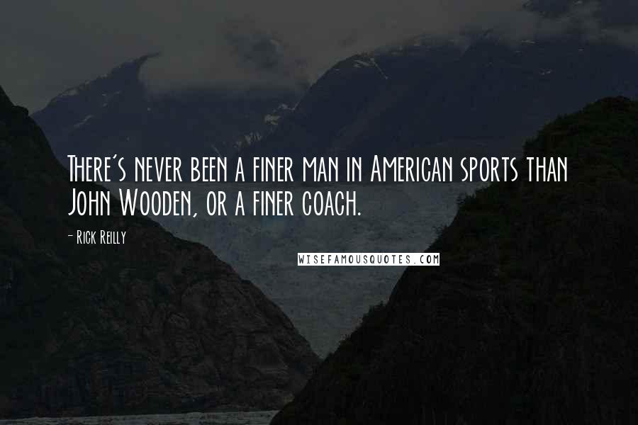 Rick Reilly quotes: There's never been a finer man in American sports than John Wooden, or a finer coach.