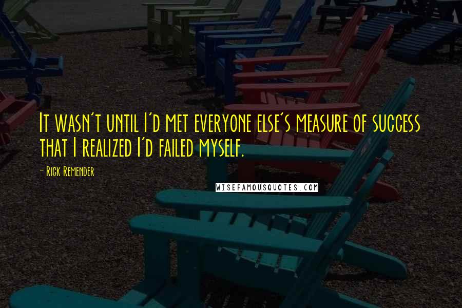 Rick Remender quotes: It wasn't until I'd met everyone else's measure of success that I realized I'd failed myself. Rick Remender quotes: It wasn't until I'd met everyone else's measure of success that I realized I'd failed myself.