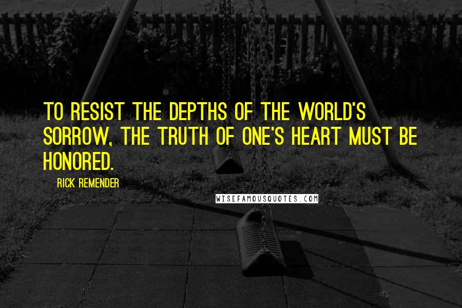 Rick Remender quotes: To resist the depths of the world's sorrow, the truth of one's heart must be honored.