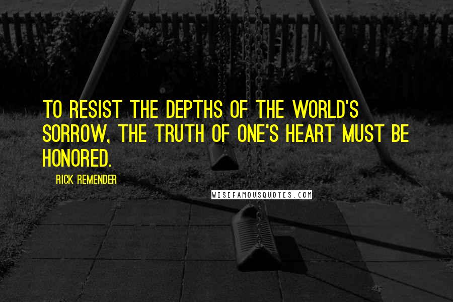 Rick Remender quotes: To resist the depths of the world's sorrow, the truth of one's heart must be honored. Rick Remender quotes: To resist the depths of the world's sorrow, the truth of one's heart must be honored.