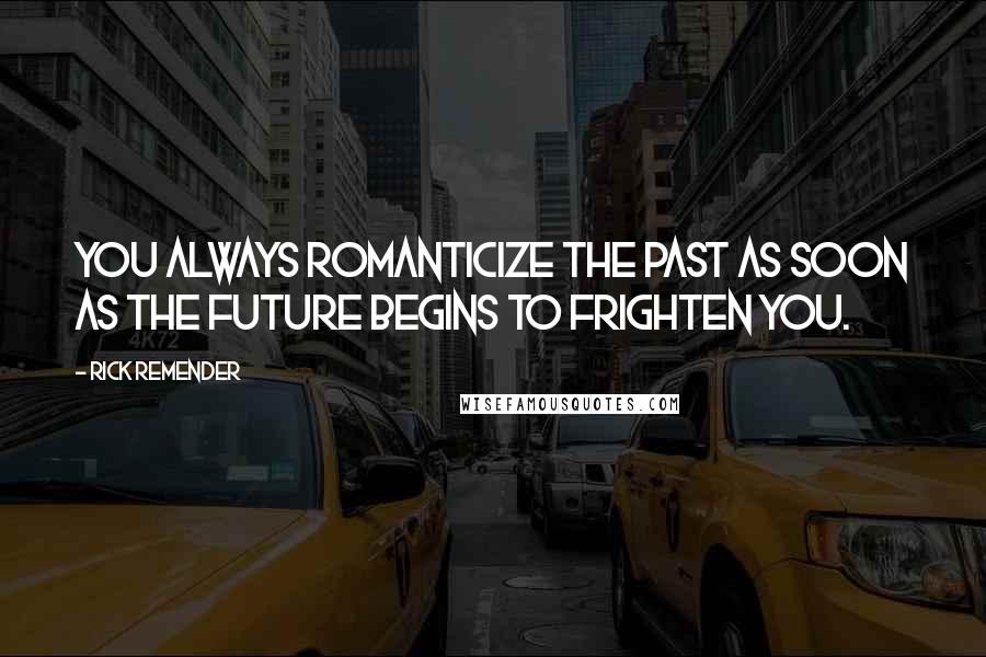 Rick Remender quotes: You always romanticize the past as soon as the future begins to frighten you.