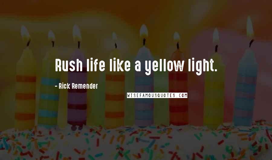 Rick Remender quotes: Rush life like a yellow light. Rick Remender quotes: Rush life like a yellow light.