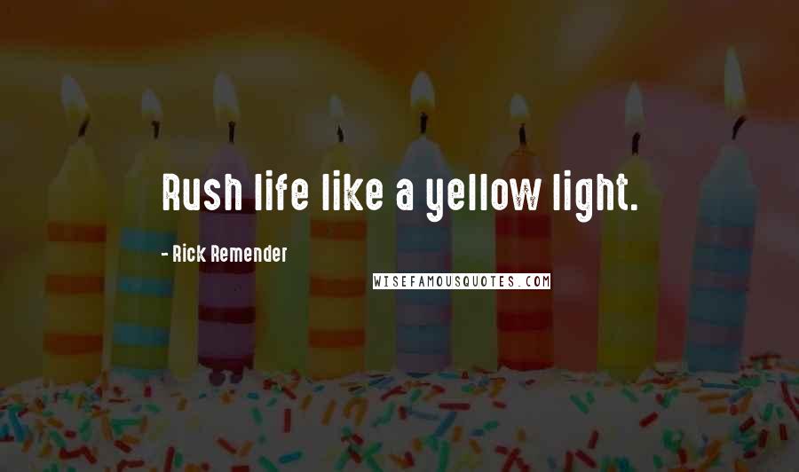 Rick Remender quotes: Rush life like a yellow light.