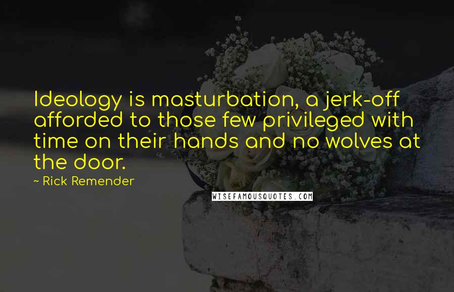 Rick Remender quotes: Ideology is masturbation, a jerk-off afforded to those few privileged with time on their hands and no wolves at the door.