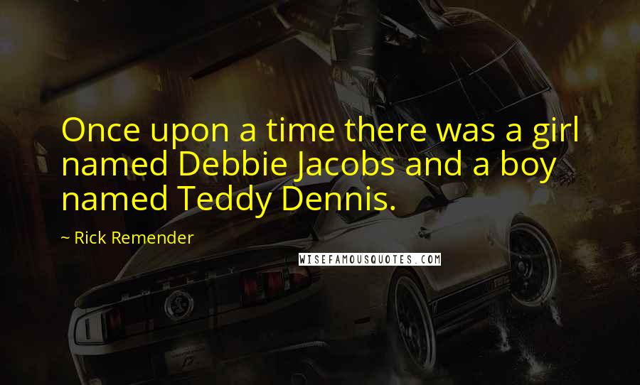 Rick Remender quotes: Once upon a time there was a girl named Debbie Jacobs and a boy named Teddy Dennis. Rick Remender quotes: Once upon a time there was a girl named Debbie Jacobs and a boy named Teddy Dennis.