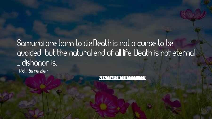 Rick Remender quotes: Samurai are born to die.Death is not a curse to be avoided but the natural end of all life. Death is not eternal ... dishonor is. Rick Remender quotes: Samurai are born to die.Death is not a curse to be avoided but the natural end of all life. Death is not eternal ... dishonor is.
