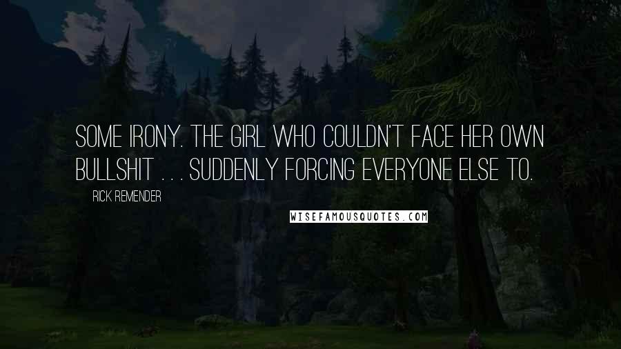 Rick Remender quotes: Some irony. The girl who couldn't face her own bullshit . . . suddenly forcing everyone else to. Rick Remender quotes: Some irony. The girl who couldn't face her own bullshit . . . suddenly forcing everyone else to.