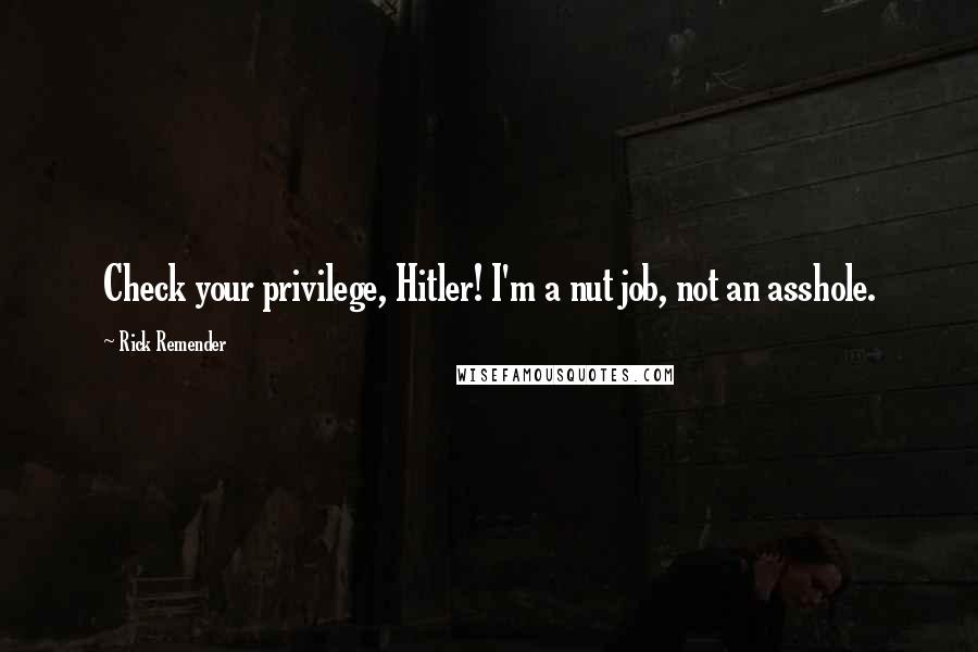 Rick Remender quotes: Check your privilege, Hitler! I'm a nut job, not an asshole.