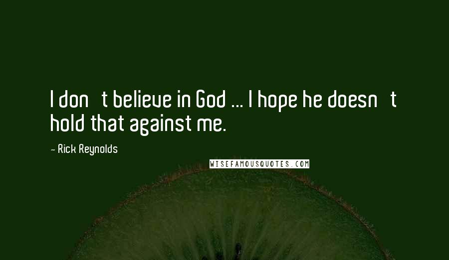 Rick Reynolds quotes: I don't believe in God ... I hope he doesn't hold that against me.