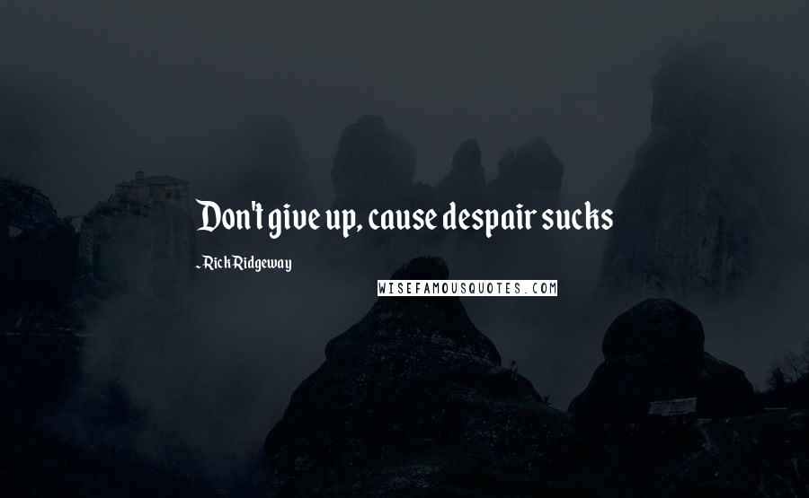 Rick Ridgeway quotes: Don't give up, cause despair sucks