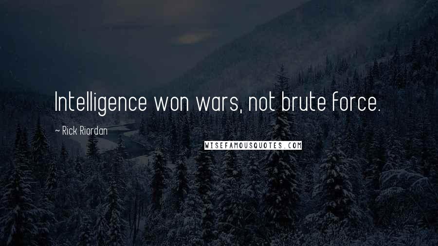 Rick Riordan quotes: Intelligence won wars, not brute force.