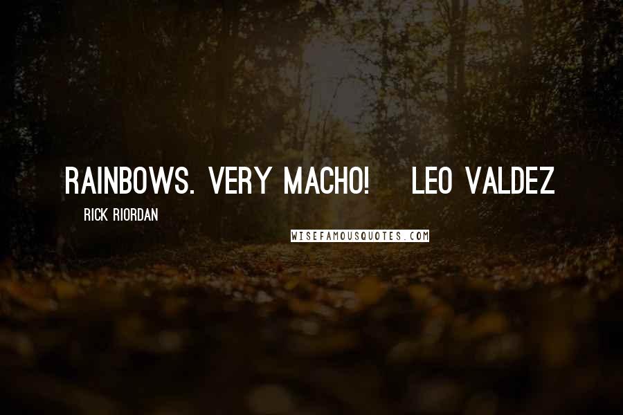 Rick Riordan quotes: Rainbows. Very Macho! ~Leo Valdez