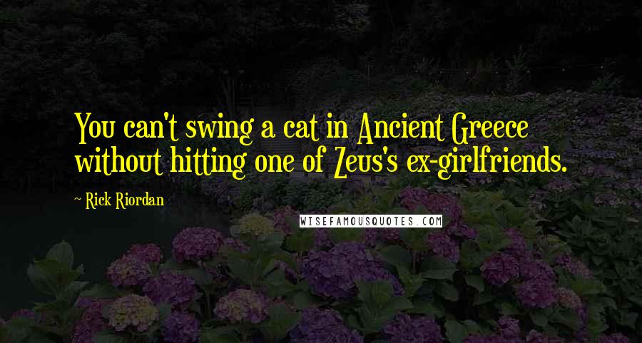 Rick Riordan quotes: You can't swing a cat in Ancient Greece without hitting one of Zeus's ex-girlfriends.