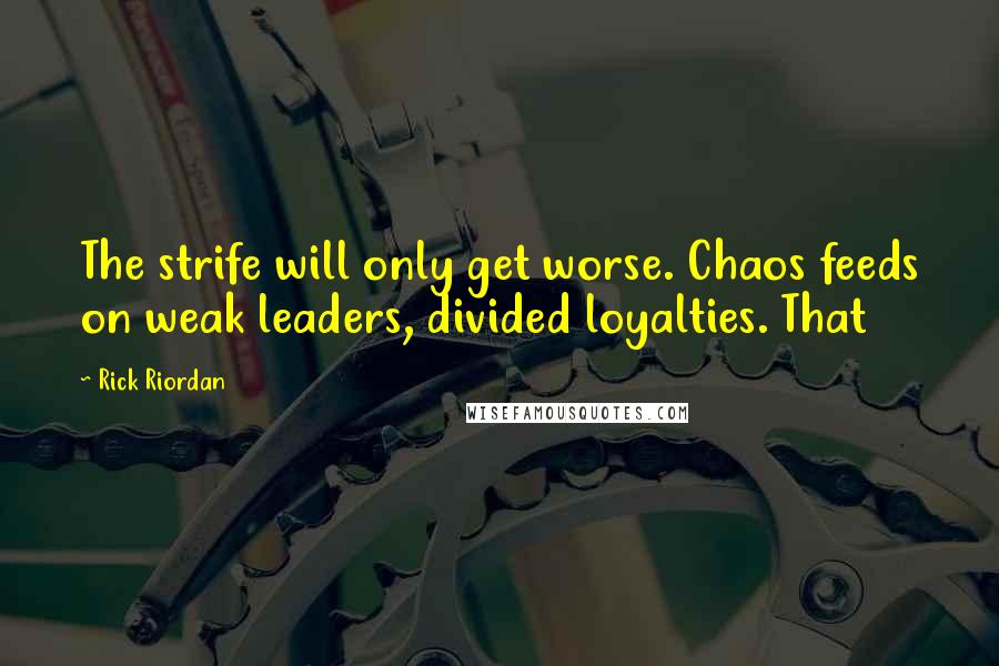 Rick Riordan quotes: The strife will only get worse. Chaos feeds on weak leaders, divided loyalties. That