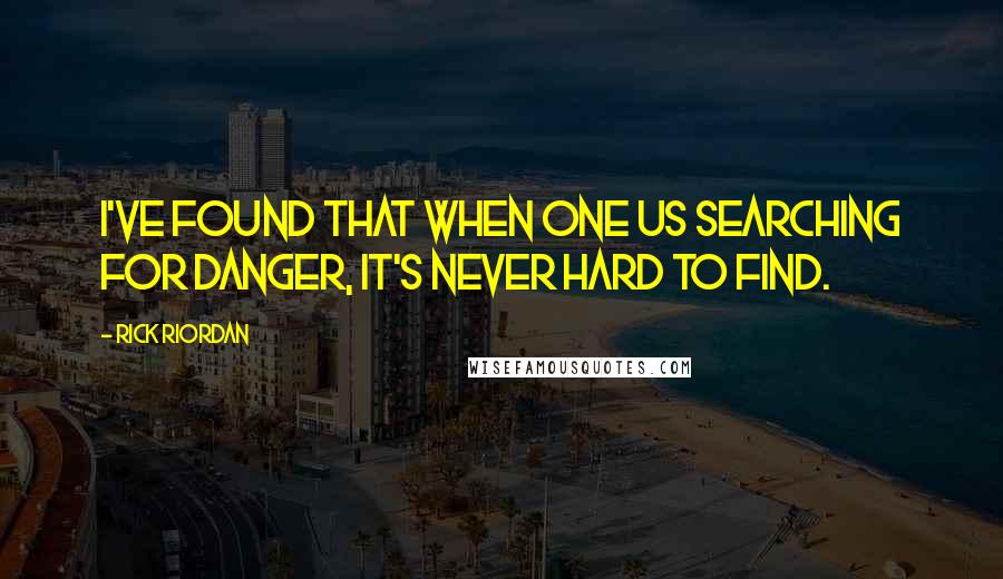 Rick Riordan quotes: I've found that when one us searching for danger, it's never hard to find.